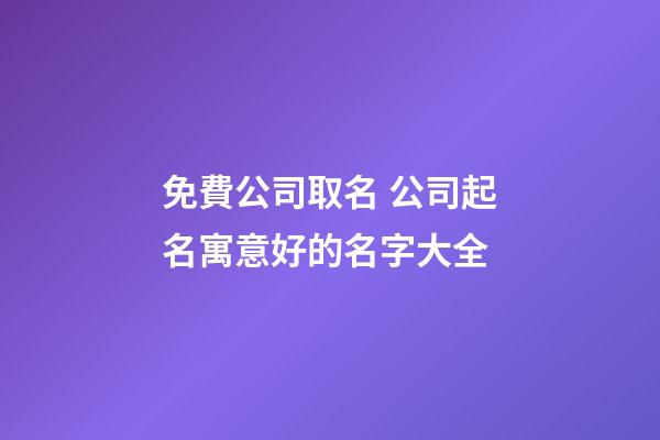 免費公司取名 公司起名寓意好的名字大全-第1張-公司起名-玄機派